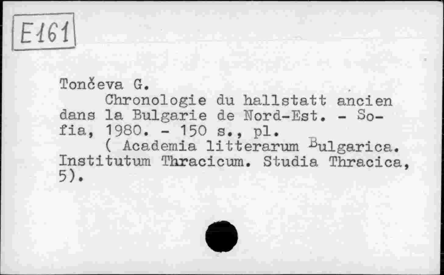 ﻿Tondeva G.
Chronologie du hallstatt ancien dans la Bulgarie de Nord-Est. - Sofia, 1980. - 150 s., pl.
( Academia litterarum ^ulgarica. Institutum Thracicum. Studia Thracica, 5).